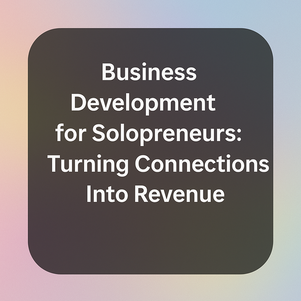 Business Development for Solopreneurs: Turning Connections Into Revenue 2 business development for solopreneurs